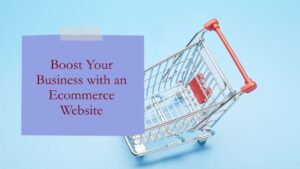 Boost Your Business with an Ecommerce Website